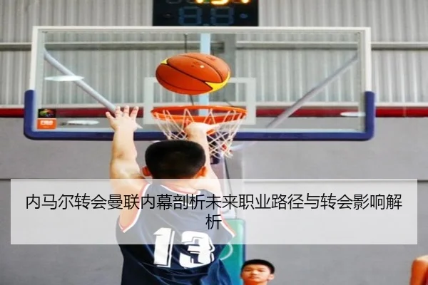 内马尔转会曼联内幕剖析未来职业路径与转会影响解析