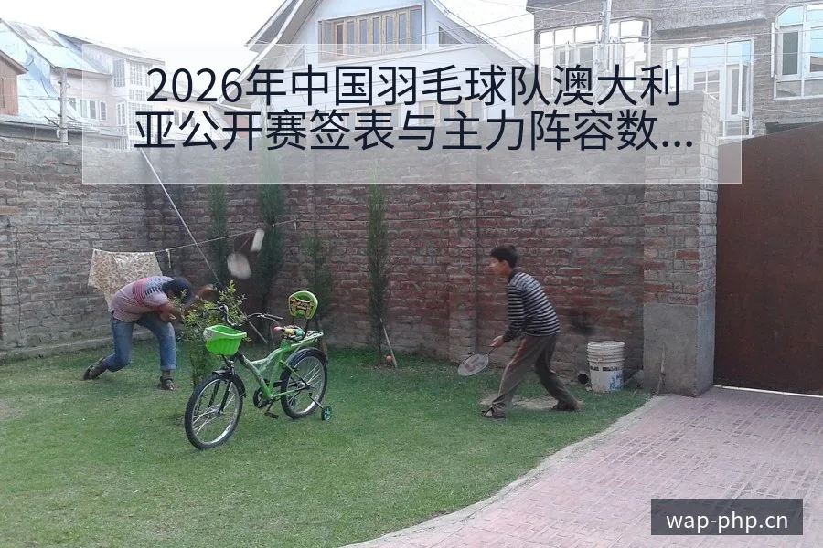 2026年中国羽毛球队澳大利亚公开赛签表与主力阵容数据 - 多多28