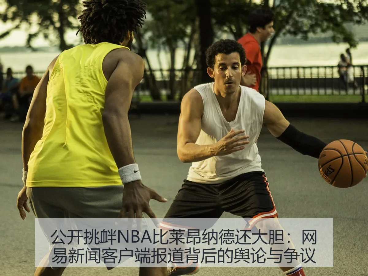 公开挑衅NBA比莱昂纳德还大胆:新闻客户端背后的舆论与争议