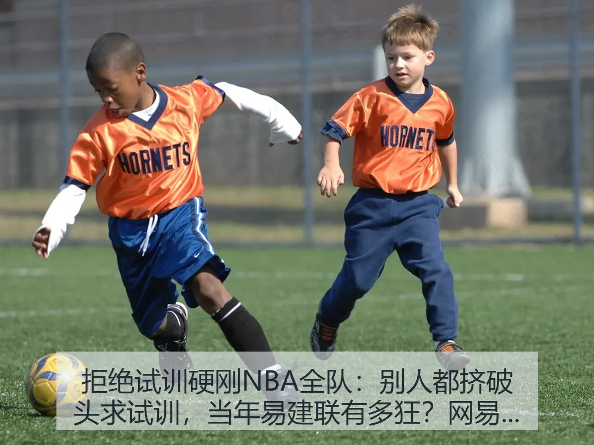 拒绝试训硬刚NBA全队:别人都挤破头求试训,当年易建联有多狂?解读